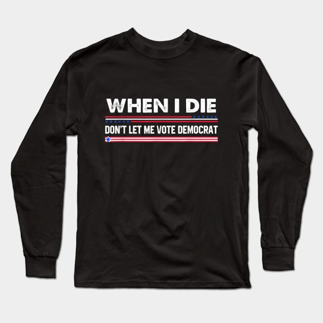 when i die don't let me vote democrat,When I Die Don't Let Me Vote Democrat - Funny Shirt, Republican, Political Shirt, conservative Shirt, Republican Shirt, Anti Biden Shirt Long Sleeve T-Shirt by samirysf